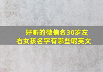 好听的微信名30岁左右女孩名字有哪些呢英文