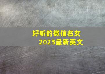 好听的微信名女2023最新英文