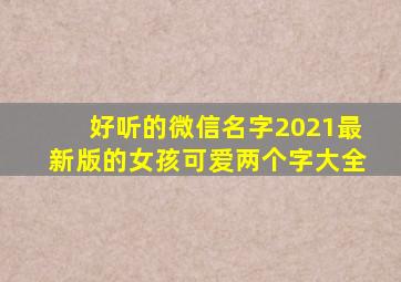 好听的微信名字2021最新版的女孩可爱两个字大全