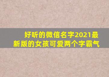 好听的微信名字2021最新版的女孩可爱两个字霸气