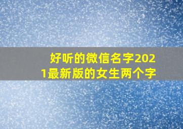 好听的微信名字2021最新版的女生两个字