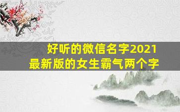 好听的微信名字2021最新版的女生霸气两个字