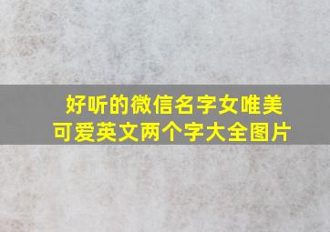 好听的微信名字女唯美可爱英文两个字大全图片