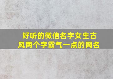 好听的微信名字女生古风两个字霸气一点的网名