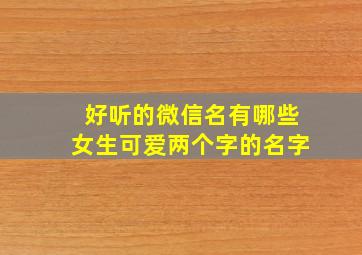 好听的微信名有哪些女生可爱两个字的名字