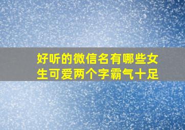 好听的微信名有哪些女生可爱两个字霸气十足