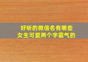 好听的微信名有哪些女生可爱两个字霸气的