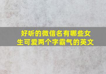 好听的微信名有哪些女生可爱两个字霸气的英文