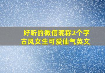 好听的微信昵称2个字古风女生可爱仙气英文