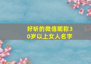 好听的微信昵称30岁以上女人名字