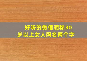 好听的微信昵称30岁以上女人网名两个字