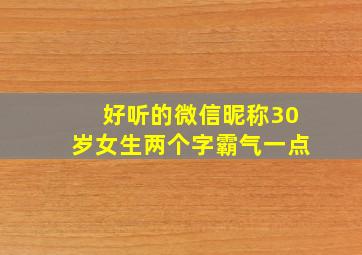 好听的微信昵称30岁女生两个字霸气一点