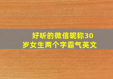 好听的微信昵称30岁女生两个字霸气英文