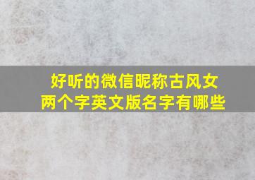 好听的微信昵称古风女两个字英文版名字有哪些