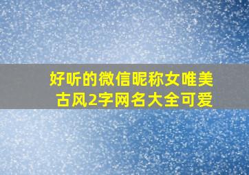 好听的微信昵称女唯美古风2字网名大全可爱