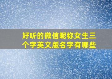 好听的微信昵称女生三个字英文版名字有哪些