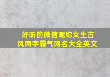 好听的微信昵称女生古风两字霸气网名大全英文