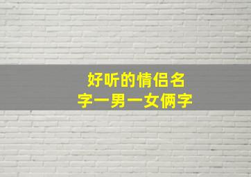 好听的情侣名字一男一女俩字