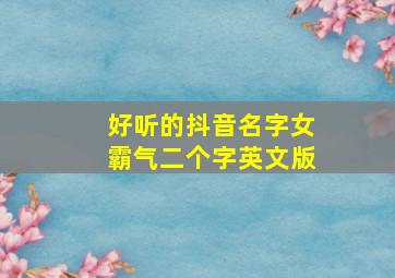 好听的抖音名字女霸气二个字英文版