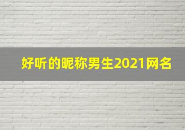 好听的昵称男生2021网名