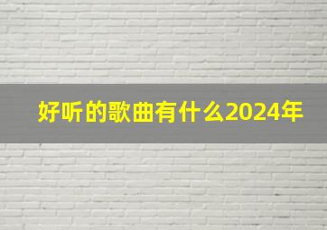 好听的歌曲有什么2024年