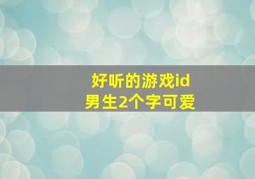 好听的游戏id男生2个字可爱