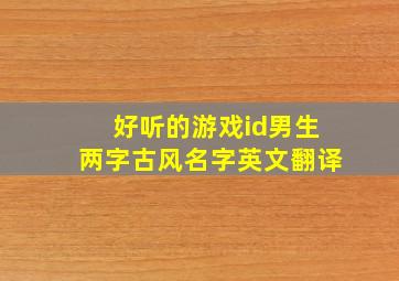 好听的游戏id男生两字古风名字英文翻译