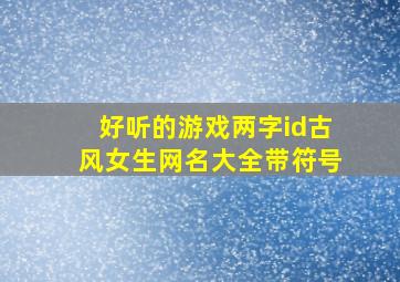 好听的游戏两字id古风女生网名大全带符号