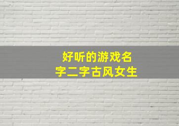 好听的游戏名字二字古风女生