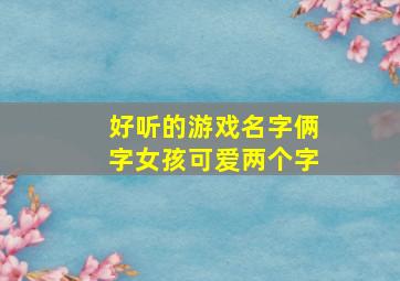 好听的游戏名字俩字女孩可爱两个字