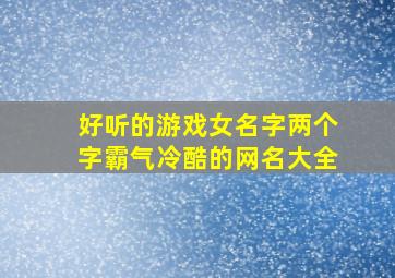 好听的游戏女名字两个字霸气冷酷的网名大全