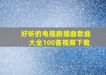 好听的电视剧插曲歌曲大全100首视频下载