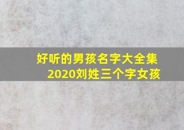 好听的男孩名字大全集2020刘姓三个字女孩