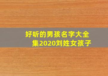 好听的男孩名字大全集2020刘姓女孩子