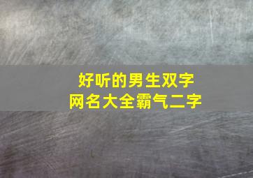 好听的男生双字网名大全霸气二字