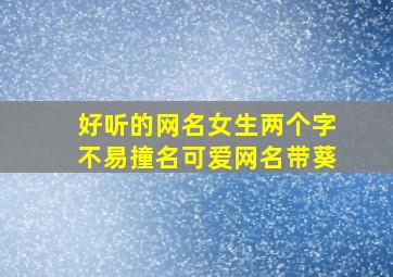 好听的网名女生两个字不易撞名可爱网名带葵