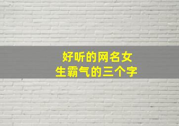 好听的网名女生霸气的三个字