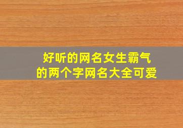 好听的网名女生霸气的两个字网名大全可爱