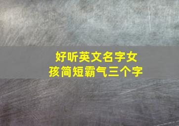 好听英文名字女孩简短霸气三个字