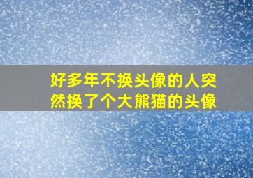 好多年不换头像的人突然换了个大熊猫的头像