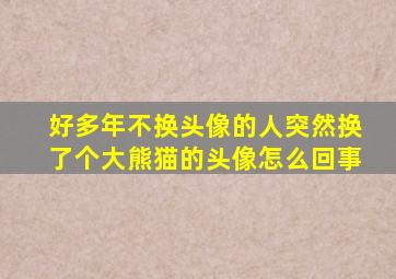 好多年不换头像的人突然换了个大熊猫的头像怎么回事