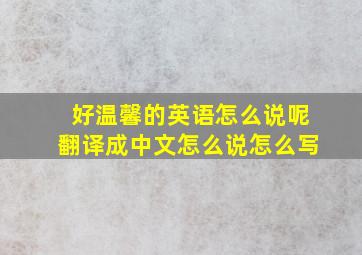 好温馨的英语怎么说呢翻译成中文怎么说怎么写