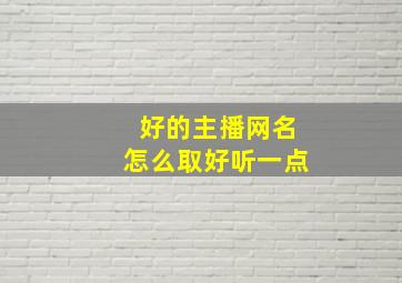 好的主播网名怎么取好听一点