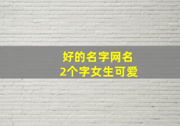 好的名字网名2个字女生可爱