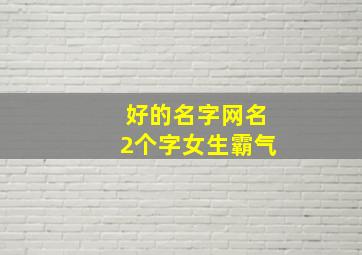 好的名字网名2个字女生霸气