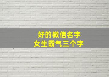 好的微信名字女生霸气三个字