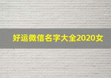 好运微信名字大全2020女