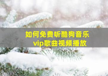 如何免费听酷狗音乐vip歌曲视频播放