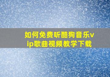 如何免费听酷狗音乐vip歌曲视频教学下载