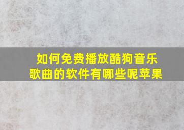 如何免费播放酷狗音乐歌曲的软件有哪些呢苹果